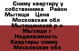 Сниму квартиру у собственника › Район ­ Мытищи › Цена ­ 25 000 - Московская обл., Мытищинский р-н, Мытищи г. Недвижимость » Квартиры сниму   . Московская обл.